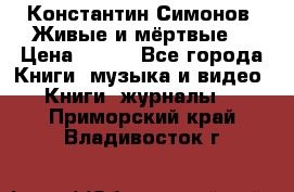 Константин Симонов “Живые и мёртвые“ › Цена ­ 100 - Все города Книги, музыка и видео » Книги, журналы   . Приморский край,Владивосток г.